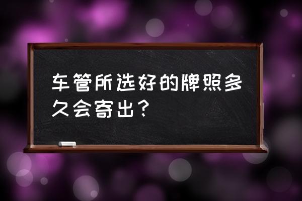 合肥牌照几天能邮寄到家 车管所选好的牌照多久会寄出？