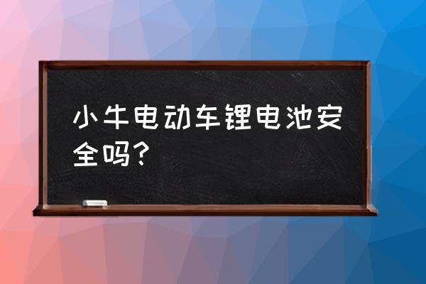 小牛锂电池安全吗 小牛电动车锂电池安全吗？