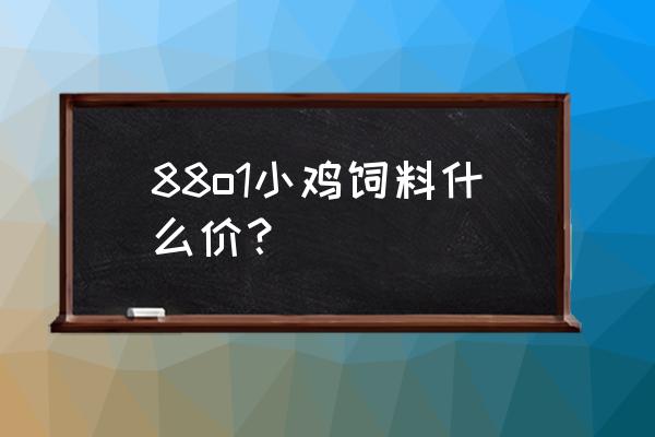 雏蛋鸡饲料多少钱一斤 88o1小鸡饲料什么价？