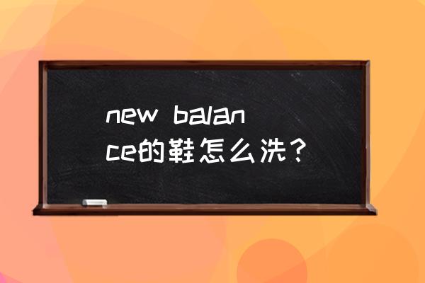 nb运动鞋用什么水洗 new balance的鞋怎么洗？