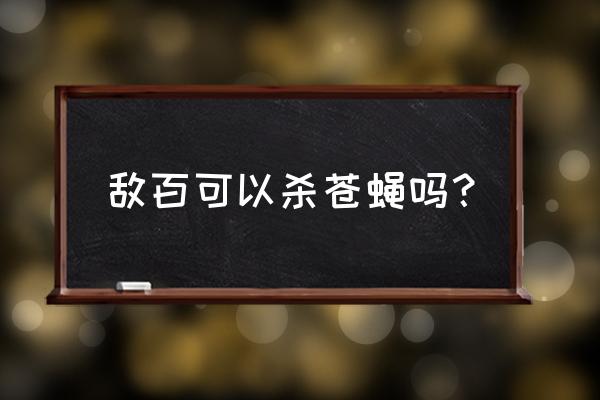 敌北虫杀虫剂毒性大吗 敌百可以杀苍蝇吗？