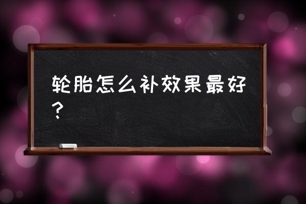 车辆轮胎如何修补 轮胎怎么补效果最好？