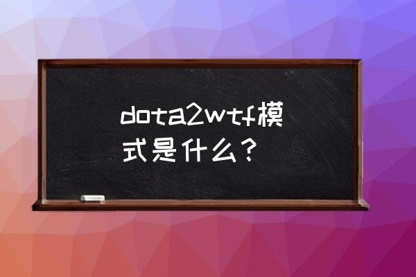 dota2什么模式能用铲子 dota2wtf模式是什么？