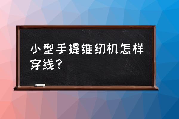 迷你缝纫机如何穿线 小型手提维纫机怎样穿线？