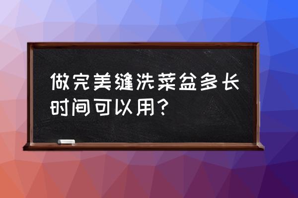 美缝剂可以固定洗菜池吗 做完美缝洗菜盆多长时间可以用？