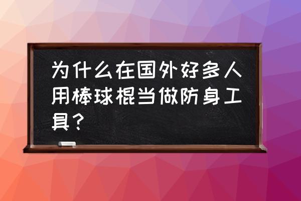 棒球棍可以防身吗 为什么在国外好多人用棒球棍当做防身工具？