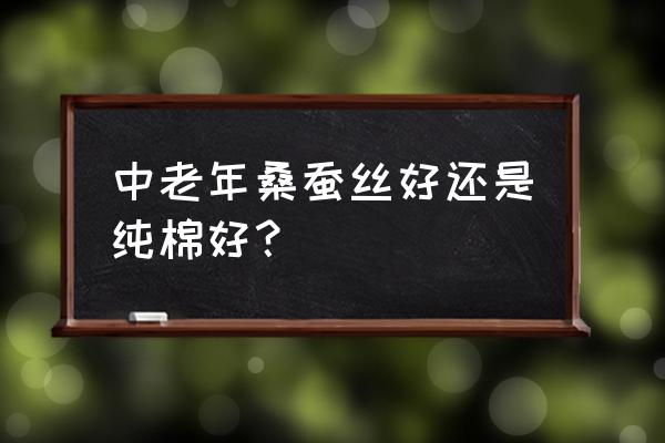 蚕丝绒面料和纯棉哪个好 中老年桑蚕丝好还是纯棉好？