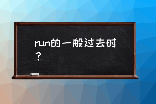 跑步过去式怎么组句子 run的一般过去时？