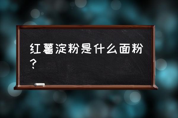 许昌襄城县哪里有红薯粉芡呀 红薯淀粉是什么面粉？