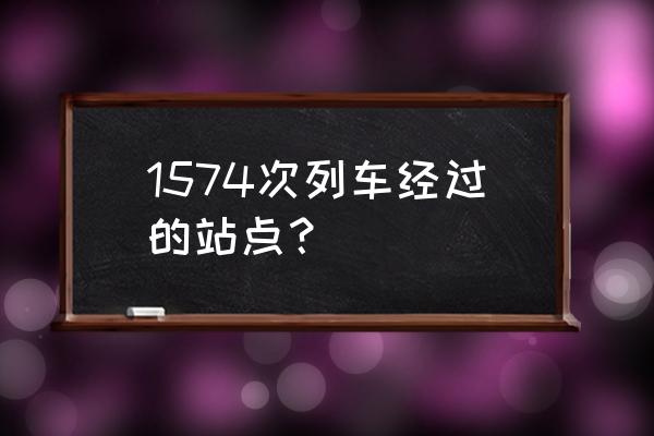 铁岭到重庆经过哪些站 1574次列车经过的站点？