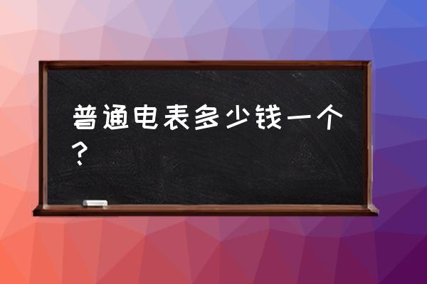 供电局电表多少钱一个 普通电表多少钱一个？