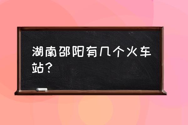 邵阳县西站在哪里 湖南邵阳有几个火车站？