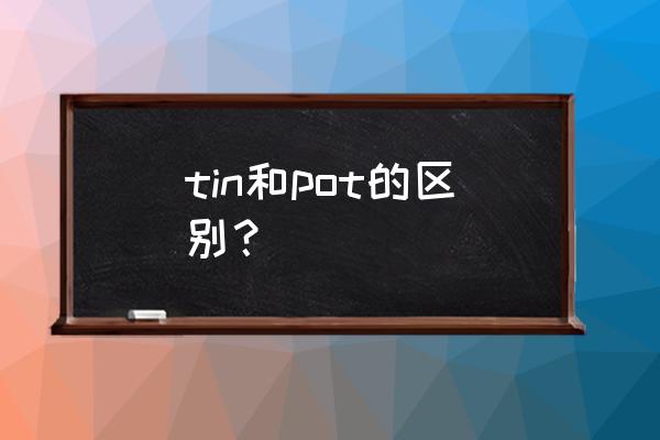 罐头罐子用英语怎么说 tin和pot的区别？