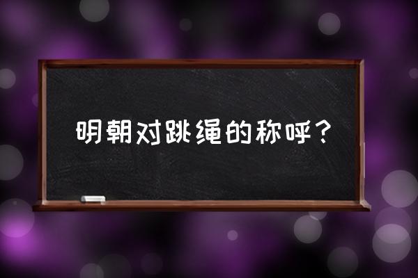 跳绳有什么好听的名字 明朝对跳绳的称呼？