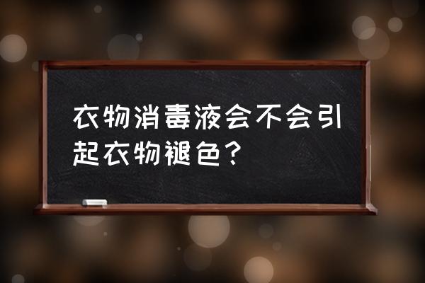 威王消毒液洗衣服掉色吗 衣物消毒液会不会引起衣物褪色？