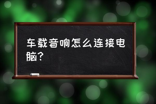 电脑机箱电源如何供电汽车音响 车载音响怎么连接电脑？