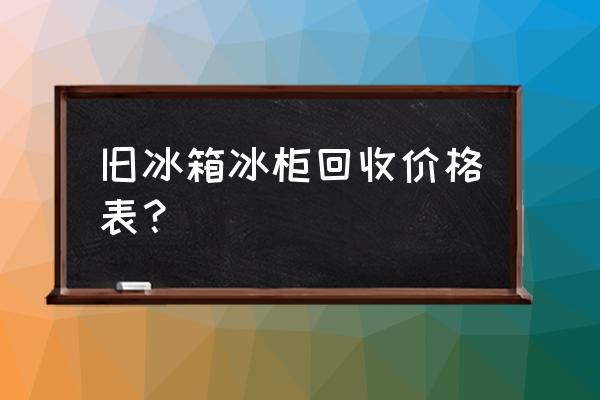 合肥冰箱回收价格是多少钱 旧冰箱冰柜回收价格表？