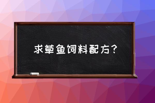 草鱼的饲料怎么制作 求草鱼饲料配方？