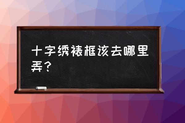 合肥滨湖哪里有十字绣字画裱框 十字绣裱框该去哪里弄？