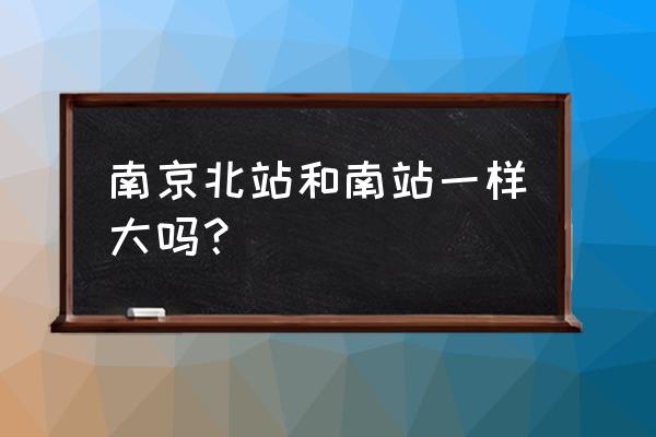 南京北站开始建了吗 南京北站和南站一样大吗？