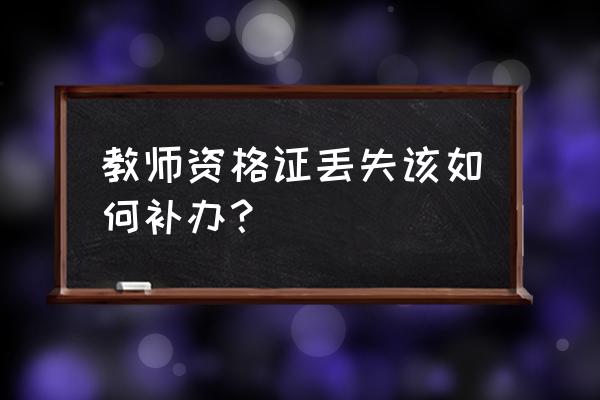 盐城补办教师资格证在哪 教师资格证丢失该如何补办？