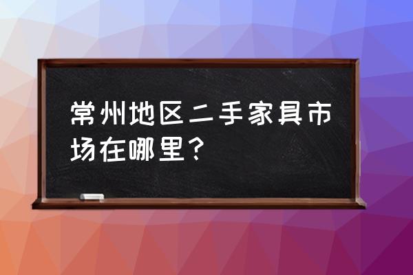 常州哪里有卖换鞋沙发的 常州地区二手家具市场在哪里？