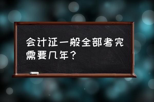 会计发证后几年 会计证一般全部考完需要几年？