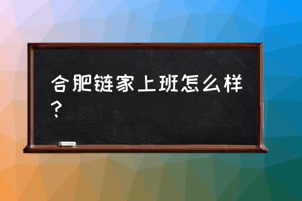 合肥链家是什么 合肥链家上班怎么样？