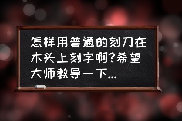 怎么把木头刻成竹子 怎样用普通的刻刀在木头上刻字啊?希望大师教导一下、谢谢？