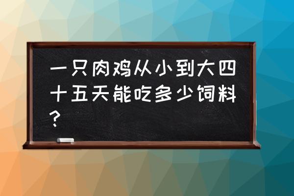 白羽肉鸡生长吃多少饲料 一只肉鸡从小到大四十五天能吃多少饲料？