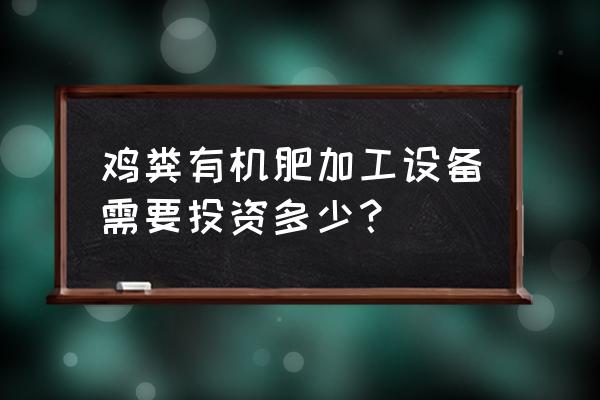 一条有机肥生产线要投资多少钱 鸡粪有机肥加工设备需要投资多少？