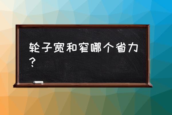 宽轮和窄轮自行车哪个省力 轮子宽和窄哪个省力？