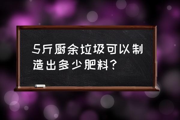 厨余废物中哪些含氮肥 5斤厨余垃圾可以制造出多少肥料？