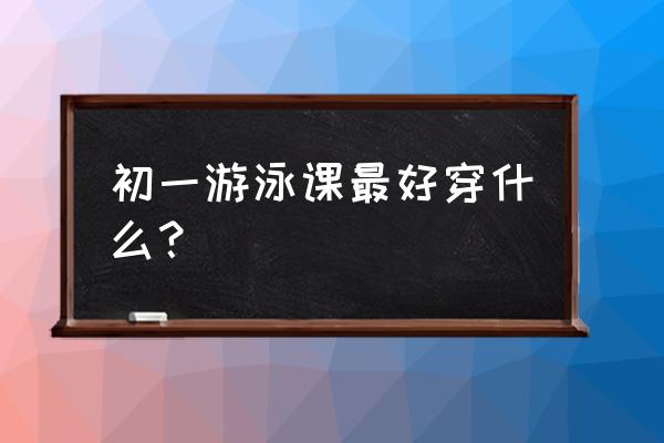 游泳教练教你怎么穿才舒服 初一游泳课最好穿什么？