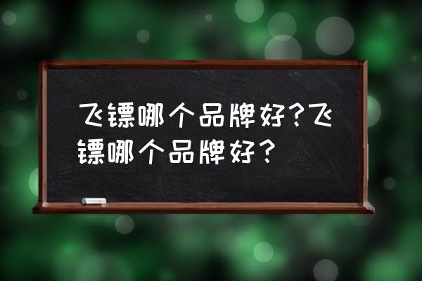 飞镖盘都有哪些品牌 飞镖哪个品牌好?飞镖哪个品牌好？