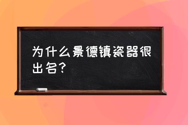 景德镇怎么出名的 为什么景德镇瓷器很出名？