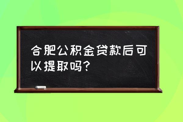 与房贷怎么去合肥公积金 合肥公积金贷款后可以提取吗？