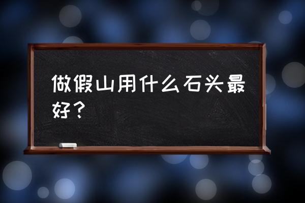 室内假山什么材质 做假山用什么石头最好？