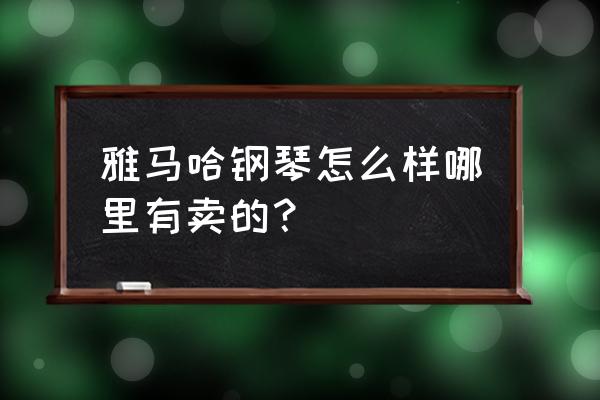 漳州钢琴专卖店在哪 雅马哈钢琴怎么样哪里有卖的？