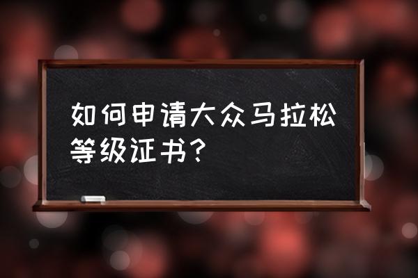 襄阳马拉松怎么能拿到证书 如何申请大众马拉松等级证书？