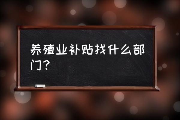 江苏农村养羊补贴找哪个部门 养殖业补贴找什么部门？