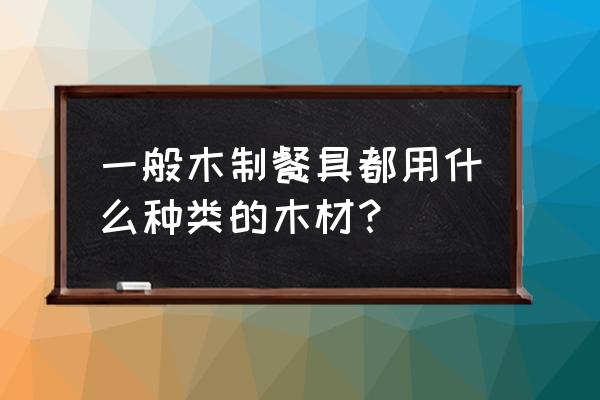 哪些木材可做木碗木勺 一般木制餐具都用什么种类的木材？