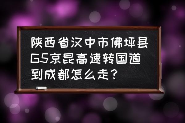 汉中到佛坪走哪条高速 陕西省汉中市佛坪县G5京昆高速转国道到成都怎么走？