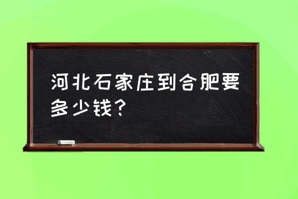 巢湖到石家庄火车票价多少钱 河北石家庄到合肥要多少钱？