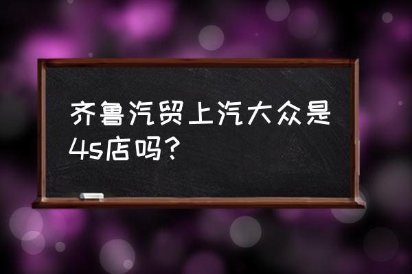 枣庄哪家上汽大众好 齐鲁汽贸上汽大众是4s店吗？