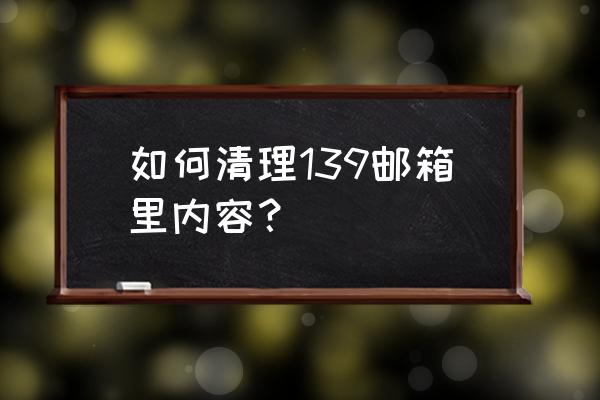 139邮箱垃圾桶在什么地方 如何清理139邮箱里内容？