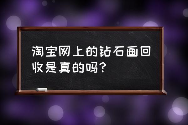 钻石画难道没有真的吗 淘宝网上的钻石画回收是真的吗？