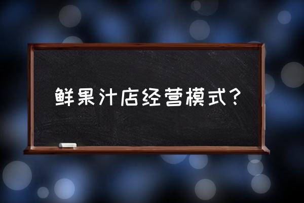 餐厅鲜榨果汁如何推销 鲜果汁店经营模式？