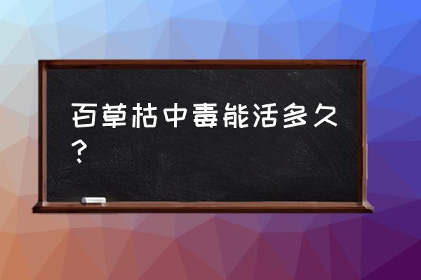 老人喝百草枯能活多久 百草枯中毒能活多久？