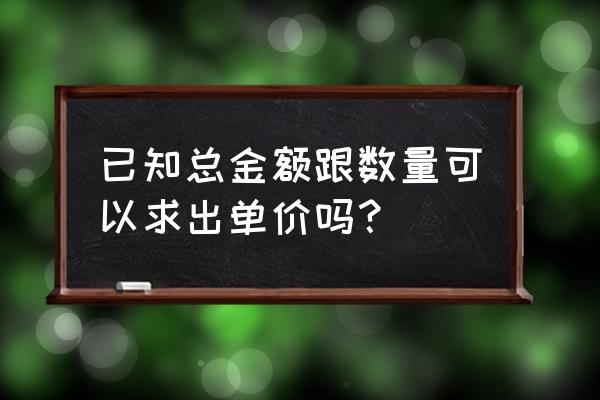 每个书包50元可以写成什么 已知总金额跟数量可以求出单价吗？